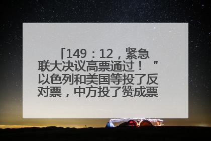 149：12，紧急联大决议高票通过！“以色列和美国等投了反对票，中方投了赞成票，19国弃权”