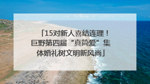 15对新人喜结连理！巨野第四届“真简爱”集体婚礼树文明新风尚