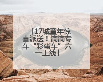 17城童年惊喜派送！滴滴专车“彩蛋车”六一上线