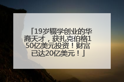 19岁辍学创业的华裔天才，获扎克伯格150亿美元投资！财富已达20亿美元！