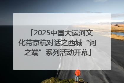 2025中国大运河文化带京杭对话之西城“河之端”系列活动开幕