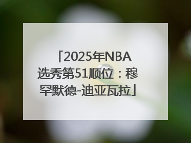 2025年NBA选秀第51顺位：穆罕默德-迪亚瓦拉