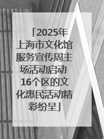 2025年上海市文化馆服务宣传周主场活动启动 16个区的文化惠民活动精彩纷呈