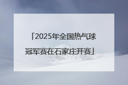 2025年全国热气球冠军赛在石家庄开赛