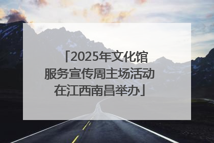 2025年文化馆服务宣传周主场活动在江西南昌举办