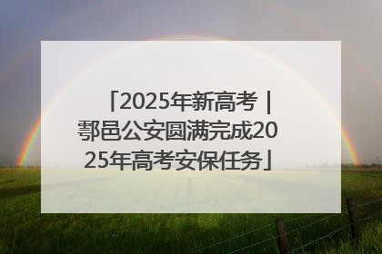 2025年新高考｜鄠邑公安圆满完成2025年高考安保任务