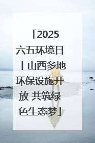 2025六五环境日丨山西多地环保设施开放 共筑绿色生态梦