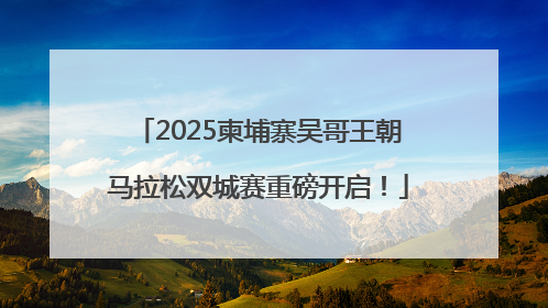 2025柬埔寨吴哥王朝马拉松双城赛重磅开启！
