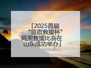 2025首届“鲁震救援杯”绳索救援比赛在山东成功举办