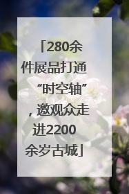 280余件展品打通“时空轴”，邀观众走进2200余岁古城