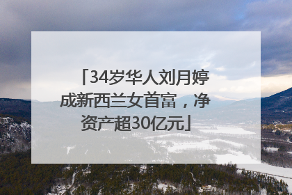 34岁华人刘月婷成新西兰女首富，净资产超30亿元