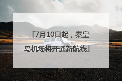 7月10日起，秦皇岛机场将开通新航线