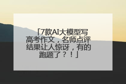 7款AI大模型写高考作文，名师点评结果让人惊讶，有的跑题了？！