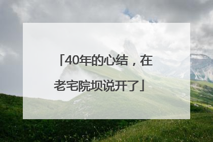 40年的心结，在老宅院坝说开了