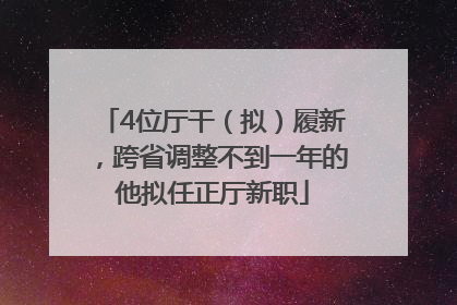 4位厅干（拟）履新，跨省调整不到一年的他拟任正厅新职