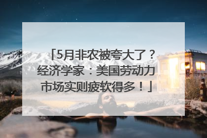 5月非农被夸大了？经济学家：美国劳动力市场实则疲软得多！