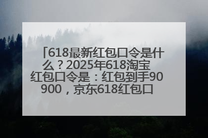 618最新红包口令是什么？2025年618淘宝红包口令是：红包到手90900，京东618红包口令是：红包到手798