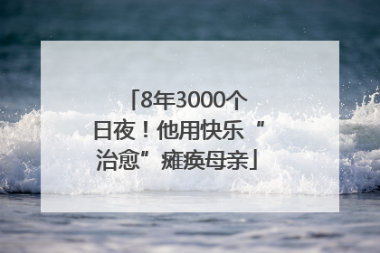8年3000个日夜！他用快乐“治愈”瘫痪母亲