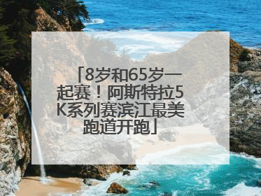 8岁和65岁一起赛！阿斯特拉5K系列赛滨江最美跑道开跑