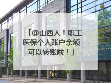 @山西人！职工医保个人账户余额可以转账啦！