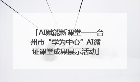 AI赋能新课堂——台州市“学为中心”AI循证课堂成果展示活动