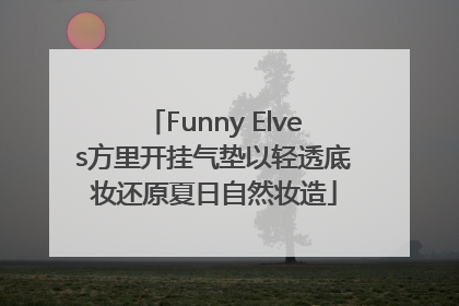 Funny Elves方里开挂气垫以轻透底妆还原夏日自然妆造