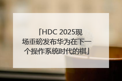 HDC 2025现场重磅发布华为在下一个操作系统时代的棋