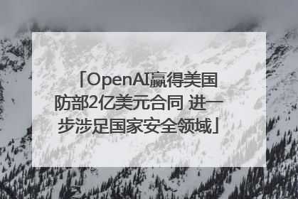 OpenAI赢得美国防部2亿美元合同 进一步涉足国家安全领域