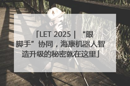LET 2025｜“眼脚手”协同，海康机器人智造升级的秘密就在这里