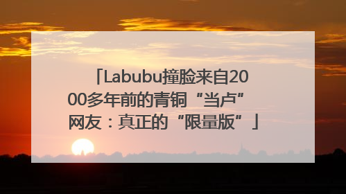 Labubu撞脸来自2000多年前的青铜“当卢” 网友：真正的“限量版”